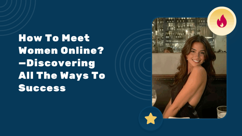 How To Meet Women Online?—Discovering All The Ways To Success