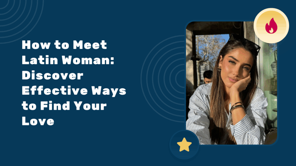 How to Meet Latin Woman: Discover Effective Ways to Find Your Love