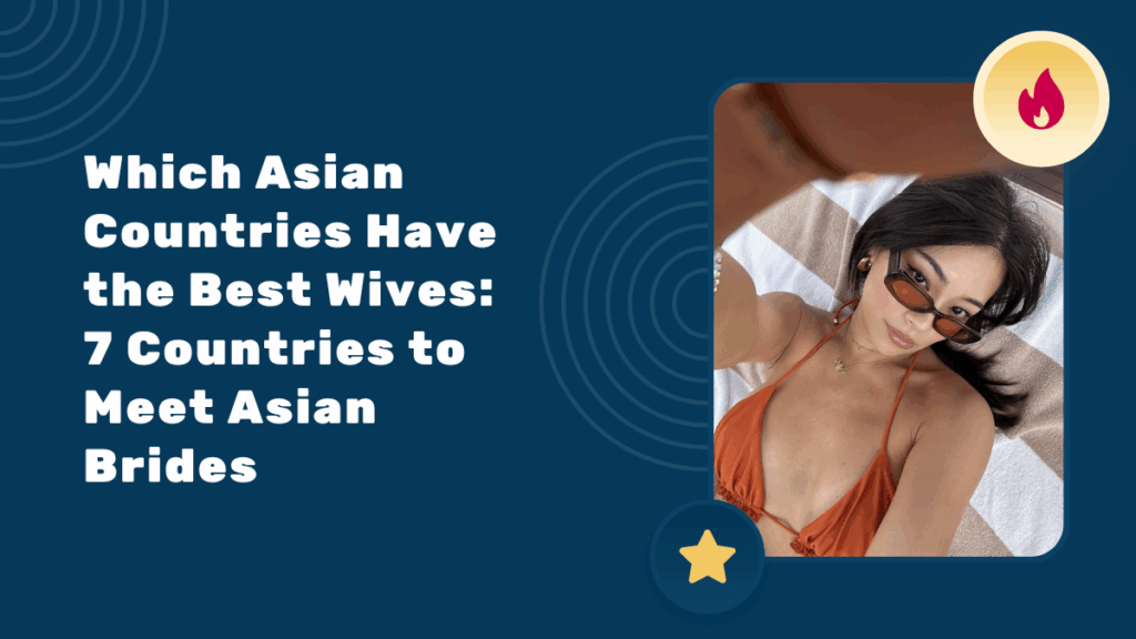 Which Asian Countries Have the Best Wives: 7 Countries to Meet Asian Brides