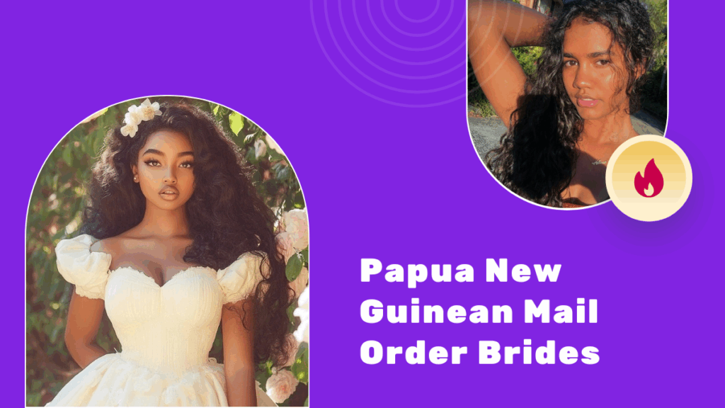 Papua New Guinean Mail Order Brides: How To Find Papua New Guinean Wives